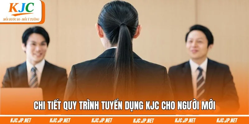 Chi tiết quy trình tuyển dụng KJC cho người mới