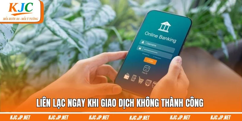 Liên lạc ngay khi giao dịch không thành công